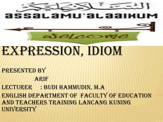 Collocation, fixed
expression, Idiom
Presented by
Arif
Lecturer : Budi Hammudin, M.A
English department of faculty of education
and teachers training Lancang Kuning
university

 