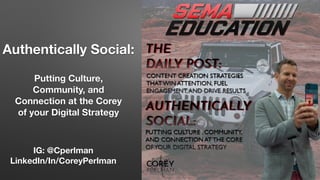 IG: @Cperlman
LinkedIn/In/CoreyPerlman
Authentically Social:
Putting Culture,
Community, and
Connection at the Corey
of your Digital Strategy
 