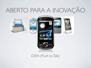 ABERTO PARA A INOVAÇÃO




       iDEN (Push to Talk)
 