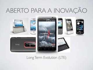 ABERTO PARA A INOVAÇÃO




     Long Term Evolution (LTE)
 