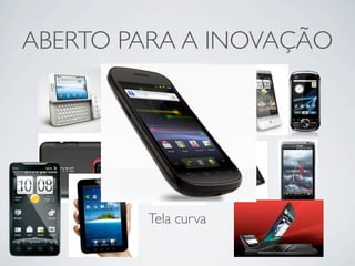 ABERTO PARA A INOVAÇÃO




        Tela curva
 