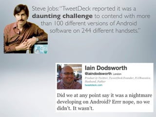Steve Jobs: “TweetDeck reported it was a
daunting challenge to contend with more
   than 100 different versions of Android
       software on 244 different handsets.”
 