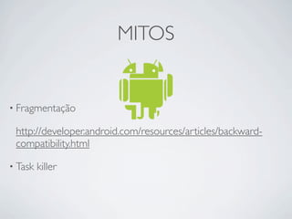 MITOS


• Fragmentação

 http://developer.android.com/resources/articles/backward-
 compatibility.html

• Task   killer
 