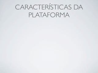 CARACTERÍSTICAS DA
   PLATAFORMA
 