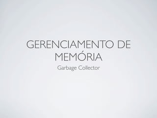 GERENCIAMENTO DE
    MEMÓRIA
    Garbage Collector
 