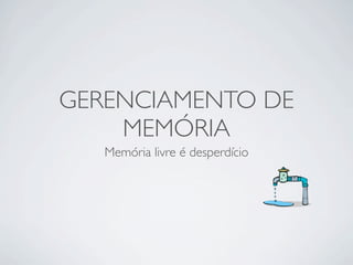 GERENCIAMENTO DE
    MEMÓRIA
   Memória livre é desperdício
 