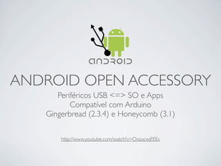 ANDROID OPEN ACCESSORY
      Periféricos USB <=> SO e Apps
          Compatível com Arduino
   Gingerbread (2.3.4) e Honeycomb (3.1)

       http://www.youtube.com/watch?v=OxzucwjFEEs
 
