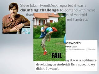 Steve Jobs: “TweetDeck reported it was a
daunting challenge to contend with more
   than 100 different versions of Android...