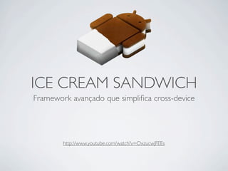 ICE CREAM SANDWICH
Framework avançado que simpliﬁca cross-device




        http://www.youtube.com/watch?v=OxzucwjFEEs
 