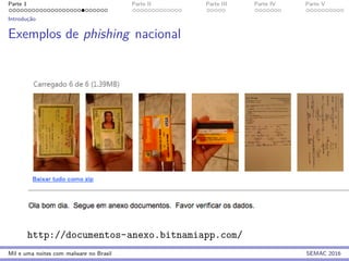 Parte 1 Parte II Parte III Parte IV Parte V
Introduc¸˜ao
Exemplos de phishing nacional
http://documentos-anexo.bitnamiapp.com/
Mil e uma noites com malware no Brasil SEMAC 2016
 