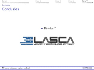 Parte 1 Parte II Parte III Parte IV Parte V
Conclus˜oes
Conclus˜oes
D´uvidas ?
Mil e uma noites com malware no Brasil SEMAC 2016
 