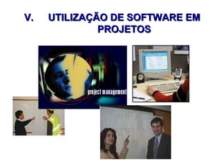 V.V. UTILIZAÇÃO DE SOFTWARE EMUTILIZAÇÃO DE SOFTWARE EM
PROJETOSPROJETOS
 