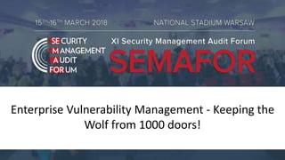Enterprise Vulnerability Management - Keeping the
Wolf from 1000 doors!
 
