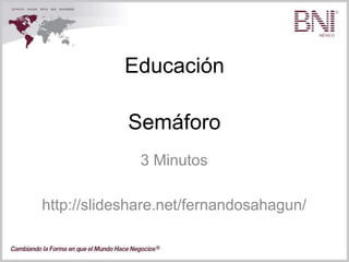 Educación
3 Minutos
http://slideshare.net/fernandosahagun/
Semáforo
 