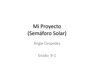 Mi Proyecto
(Semáforo Solar)
  Angie Cespedes

    Grado: 9-1
 