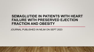 SEMAGLUTIDE IN PATIENTS WITH HEART
FAILURE WITH PRESERVED EJECTION
FRACTION AND OBESITY
JOURNAL PUBLISHED IN NEJM ON SEPT 2023
 