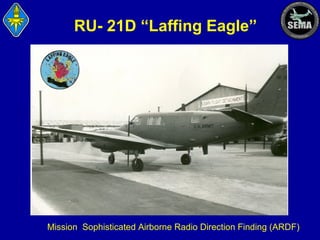 RU- 21D “Laffing Eagle”

Mission: Sophisticated Airborne Radio Direction Finding (ARDF)

 