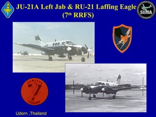 JU-21A Left Jab & RU-21 Laffing Eagle
(7th RRFS)

Udorn ,Thailand

 