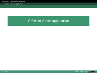 Android - Présentation générale
Création d’une application
Création d’une application
22 / 55 Pierre Nerzic
 
