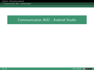 Android - Présentation générale
Communication AVD - Android Studio
Communication AVD - Android Studio
40 / 55 Pierre Nerzic
 