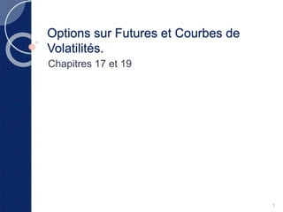 Options sur Futures et Courbe de 
Volatilités. 
Chapitres 17 et 19 
1 
 
