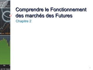 Comprendre le FonctionnementComprendre le Fonctionnement
des marchés des Futuresdes marchés des Futures
Chapitre 2
1
 