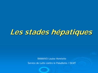 Les stades hépatiques


            RANAIVO Louise Henriette
    Service de Lutte contre le Paludisme / DLMT
 