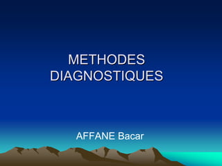 METHODES
DIAGNOSTIQUES



  AFFANE Bacar
 