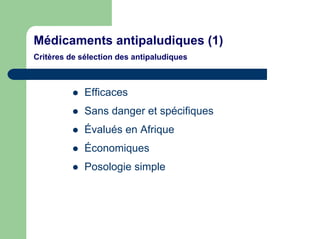 Médicaments antipaludiques (1)
Critères de sélection des antipaludiques



             Efficaces
             Sans danger et spécifiques
             Évalués en Afrique
             Économiques
             Posologie simple
 