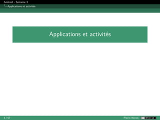 Android - Semaine 3
Applications et activités
Applications et activités
3 / 57 Pierre Nerzic
 