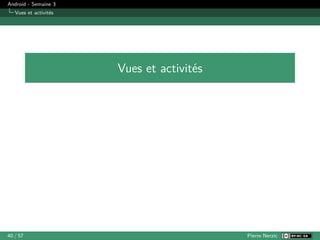 Android - Semaine 3
Vues et activités
Vues et activités
40 / 57 Pierre Nerzic
 