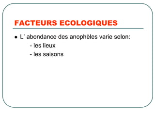 FACTEURS ECOLOGIQUES
 L’ abondance des anophèles varie selon:
     - les lieux
     - les saisons
 