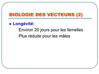 BIOLOGIE DES VECTEURS (2)
 Longévité:
   Environ 20 jours pour les femelles
   Plus réduite pour les mâles
 