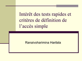 Intérêt des tests rapides et
critères de définition de
l’accès simple


   Ranaivoharimina Harilala
 