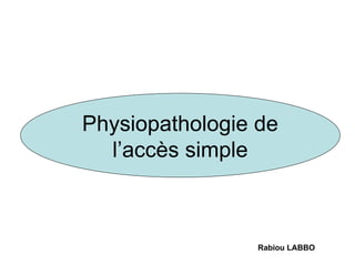 Physiopathologie de
  l’accès simple



                 Rabiou LABBO
 