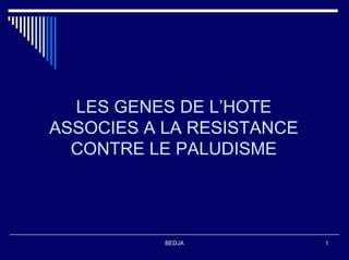 LES GENES DE L’HOTE
ASSOCIES A LA RESISTANCE
  CONTRE LE PALUDISME




           BEDJA           1
 