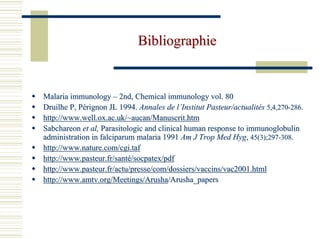 Bibliographie


Malaria immunology – 2nd, Chemical immunology vol. 80
Druilhe P, Pérignon JL 1994. Annales de l’Institut Pasteur/actualités 5,4,270-286.
http://www.well.ox.ac.uk/~aucan/Manuscrit.htm
Sabchareon et al, Parasitologic and clinical human response to immunoglobulin
administration in falciparum malaria 1991 Am J Trop Med Hyg, 45(3);297-308.
http://www.nature.com/cgi.taf
http://www.pasteur.fr/santé/socpatex/pdf
http://www.pasteur.fr/actu/presse/com/dossiers/vaccins/vac2001.html
http://www.amtv.org/Meetings/Arusha/Arusha_papers
 