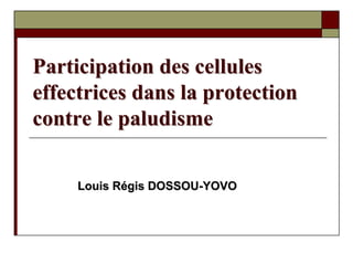 Participation des cellules
effectrices dans la protection
contre le paludisme

     Louis Régis DOSSOU-YOVO
 