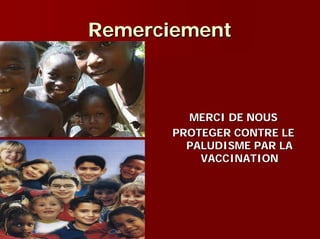 Remerciement



         MERCI DE NOUS
       PROTEGER CONTRE LE
         PALUDISME PAR LA
           VACCINATION
 