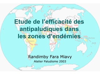 Etude de l’efficacité des
  antipaludiques dans
 les zones d’endémies


    Randimby Fara Miavy
       Atelier Paludisme 2003
 