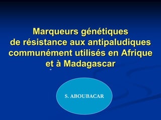 Marqueurs génétiques
de résistance aux antipaludiques
communément utilisés en Afrique
         et à Madagascar


            S. ABOUBACAR
 