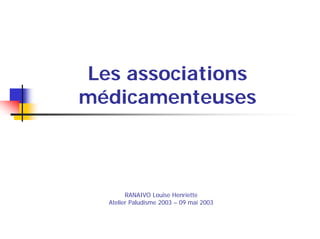 Les associations
médicamenteuses



        RANAIVO Louise Henriette
  Atelier Paludisme 2003 – 09 mai 2003
 