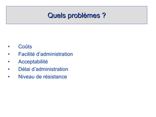 Quels problèmes ?



•   Coûts
•   Facilité d’administration
•   Acceptabilité
•   Délai d’administration
•   Niveau de résistance
 