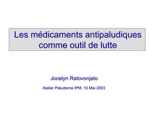 Les médicaments antipaludiques
     comme outil de lutte


          Jocelyn Ratovonjato
      Atelier Paludisme IPM, 10 Mai 2003
 