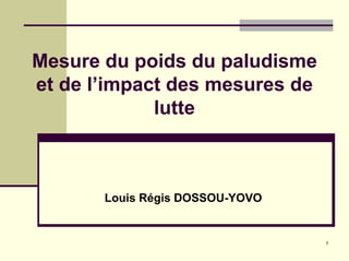 Mesure du poids du paludisme
et de l’impact des mesures de
             lutte



       Louis Régis DOSSOU-YOVO


                                 1
 