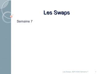 LLeess SSwwaappss 
Semaine 7 
Les Swaps, ADFI-4540 Semaine 7 1 
 