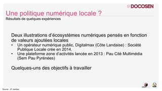 Source : JP Jambes
Deux illustrations d’écosystèmes numériques pensés en fonction
de valeurs ajoutées locales
• Un opérate...