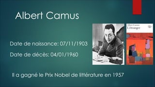 Date de naissance: 07/11/1903
Albert Camus
Date de décès: 04/01/1960
Il a gagné le Prix Nobel de littérature en 1957