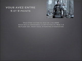 VOUS AVEZ ENTRE
  5 et 9 points


          Vous êtes victime du bug de l’an 2000
      Vous seuls connaissez la définition du Web 1.0
      Outlook est, pour vous, synonyme d’innovation
 