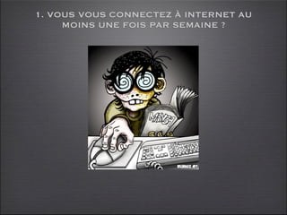 1. VOUS VOUS CONNECTEZ À INTERNET AU
     MOINS UNE FOIS PAR SEMAINE ?
 